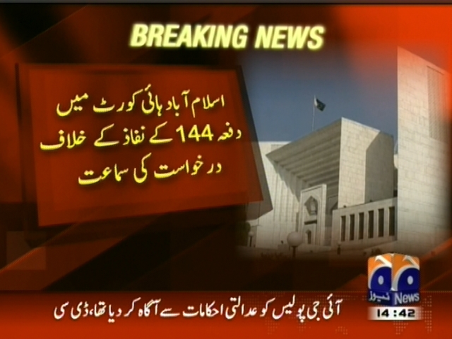 اسلام آباد ہائی کورٹ میں دفعہ  144 کے نفاز کے خلاف درخواست کی سماعت
