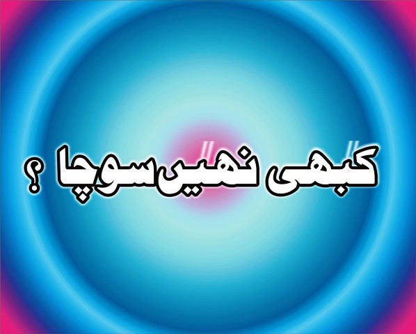کبھی نہیں سوچا؟