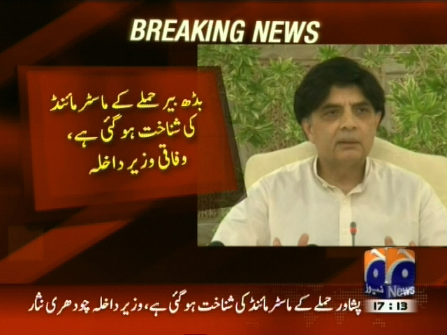 بڈھ بیر حملے کے ماسٹر مائنڈ کی شناخت ہو گئی ہے، چوہدری نثار