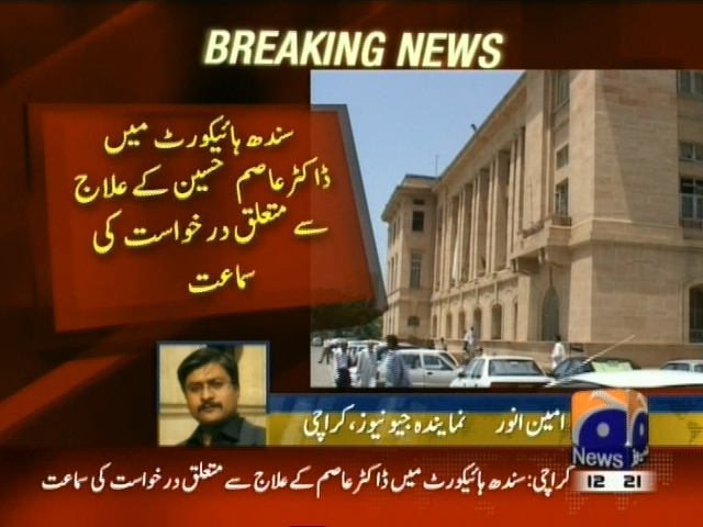 سندھ ہائیکورٹ میں ڈاکٹر عاصم حسین کے علاج سے متعلق درخواست کی سماعت