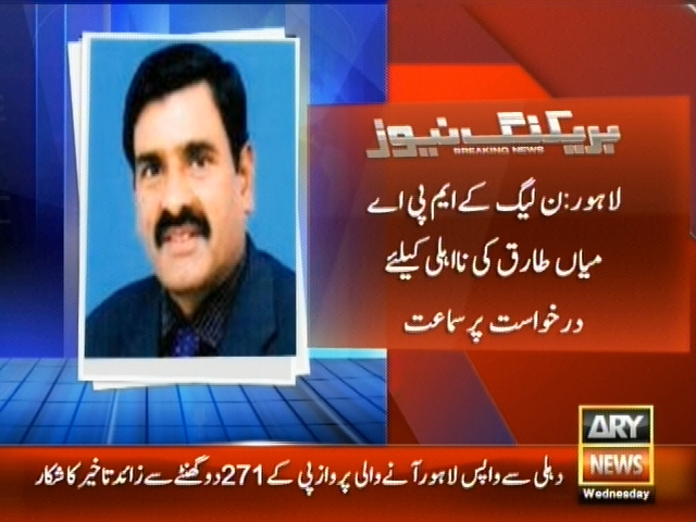 لاہور: ن لیگ کے ایم پی اے میاں طارق کی نااہلی کیلئے درخواست پر سماعت