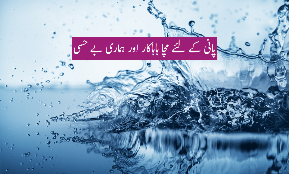 پانی کے لئے مچا ہاہاکار اور ہماری بے حسی