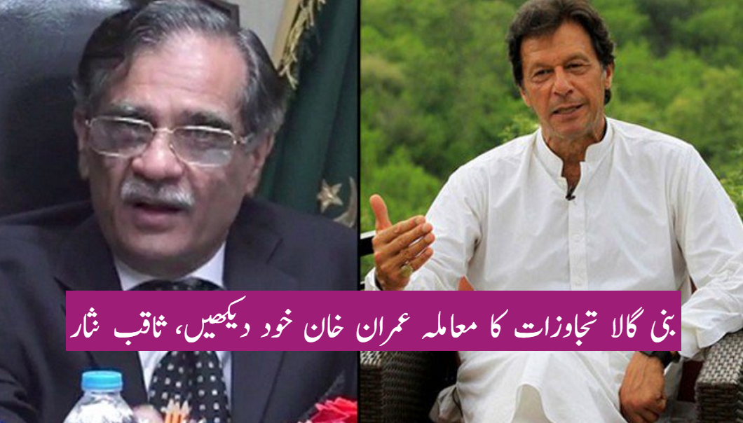 بنی گالا تجاوزات کا معاملہ عمران خان خود دیکھیں، ثاقب نثار